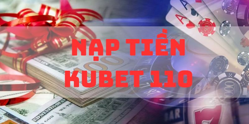 Review nạp tiền tại Kubet110